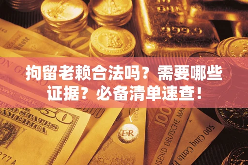 北京拘留老赖合法吗？需要哪些证据？必备清单速查！