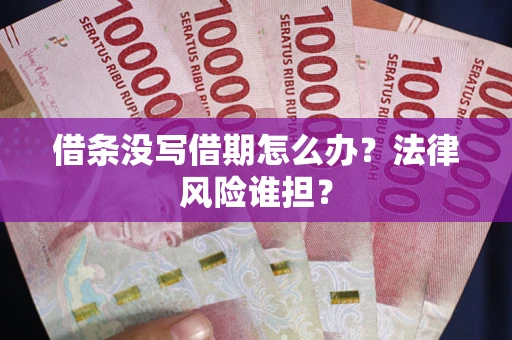 北京借条没写借期怎么办？法律风险谁担？