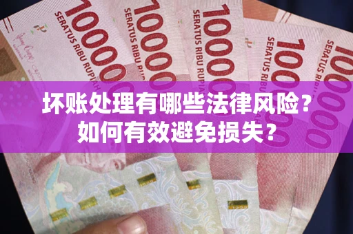 北京坏账处理有哪些法律风险？如何有效避免损失？
