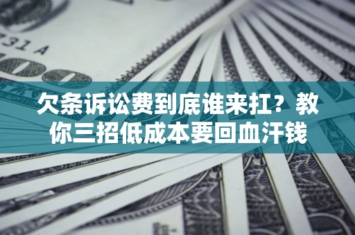 北京欠条诉讼费到底谁来扛？教你三招低成本要回血汗钱